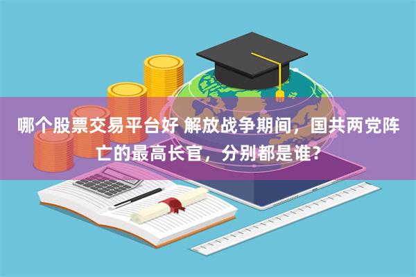 哪个股票交易平台好 解放战争期间，国共两党阵亡的最高长官，分别都是谁？