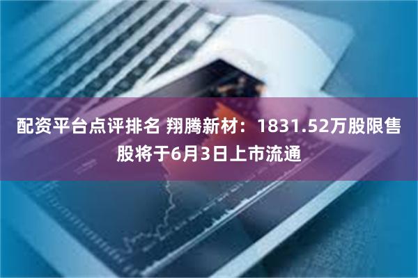 配资平台点评排名 翔腾新材：1831.52万股限售股将于6月3日上市流通