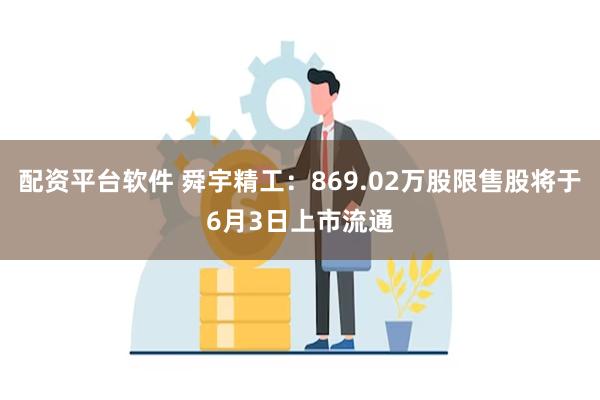 配资平台软件 舜宇精工：869.02万股限售股将于6月3日上市流通