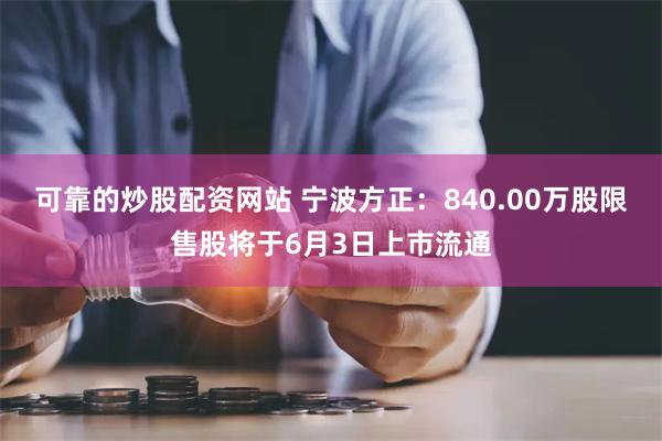 可靠的炒股配资网站 宁波方正：840.00万股限售股将于6月3日上市流通