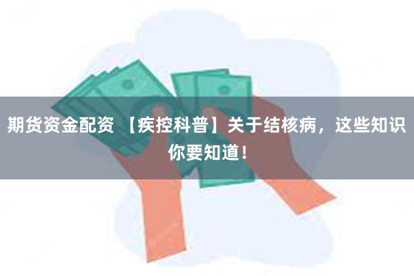 期货资金配资 【疾控科普】关于结核病，这些知识你要知道！