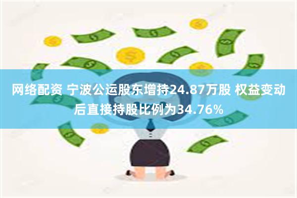 网络配资 宁波公运股东增持24.87万股 权益变动后直接持股比例为34.76%