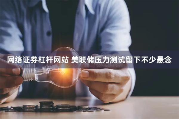 网络证劵杠杆网站 美联储压力测试留下不少悬念