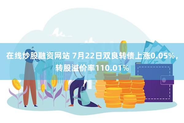 在线炒股融资网站 7月22日双良转债上涨0.05%，转股溢价率110.01%