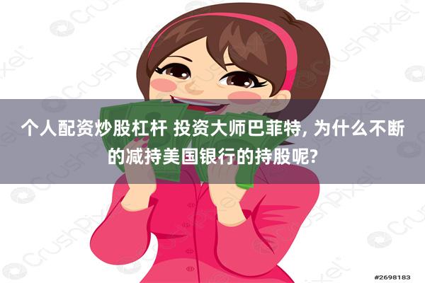 个人配资炒股杠杆 投资大师巴菲特, 为什么不断的减持美国银行的持股呢?