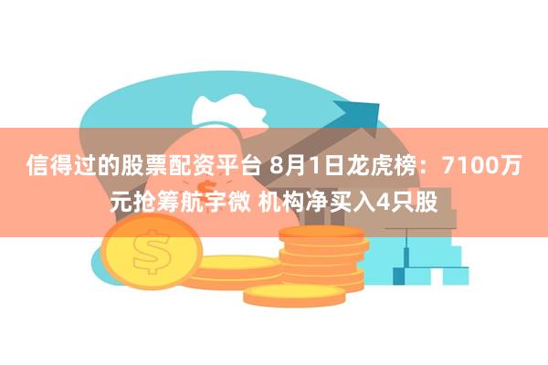 信得过的股票配资平台 8月1日龙虎榜：7100万元抢筹航宇微 机构净买入4只股