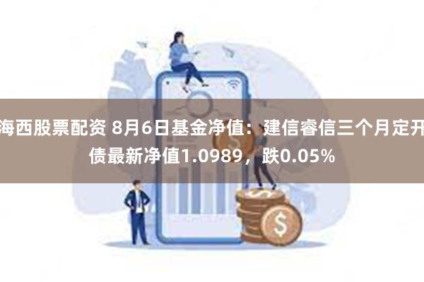 海西股票配资 8月6日基金净值：建信睿信三个月定开债最新净值1.0989，跌0.05%