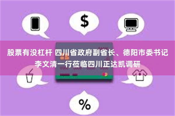 股票有没杠杆 四川省政府副省长、德阳市委书记李文清一行莅临四川正达凯调研