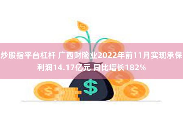 炒股指平台杠杆 广西财险业2022年前11月实现承保利润14.17亿元 同比增长182%