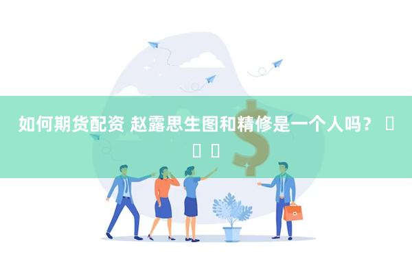 如何期货配资 赵露思生图和精修是一个人吗？ ​​​