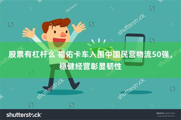 股票有杠杆么 福佑卡车入围中国民营物流50强，稳健经营彰显韧性