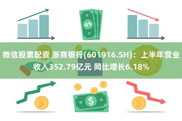 微信股票配资 浙商银行(601916.SH)：上半年营业收入352.79亿元 同比增长6.18%