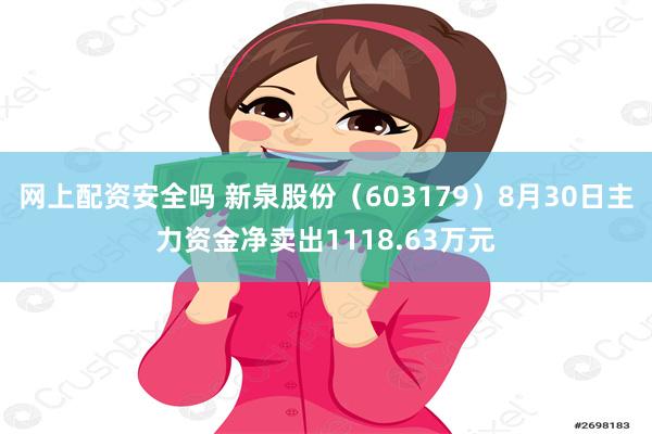 网上配资安全吗 新泉股份（603179）8月30日主力资金净卖出1118.63万元