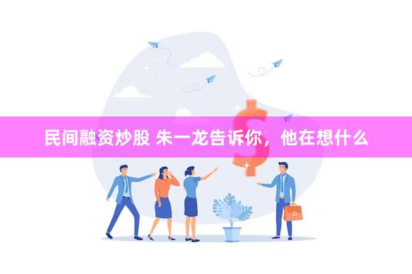 民间融资炒股 朱一龙告诉你，他在想什么