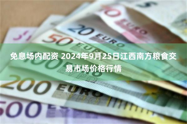 免息场内配资 2024年9月25日江西南方粮食交易市场价格行情