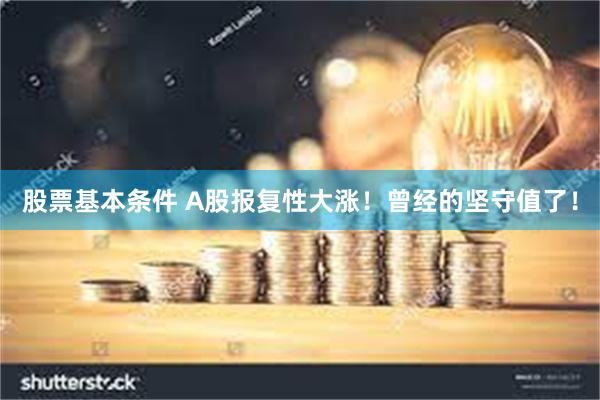 股票基本条件 A股报复性大涨！曾经的坚守值了！