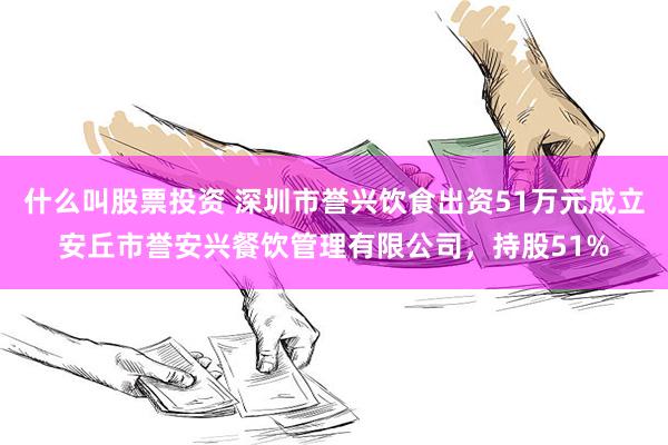 什么叫股票投资 深圳市誉兴饮食出资51万元成立安丘市誉安兴餐饮管理有限公司，持股51%