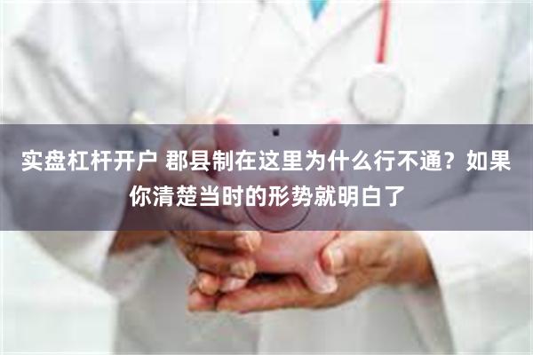 实盘杠杆开户 郡县制在这里为什么行不通？如果你清楚当时的形势就明白了