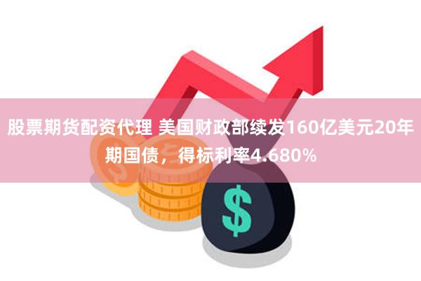 股票期货配资代理 美国财政部续发160亿美元20年期国债，得标利率4.680%