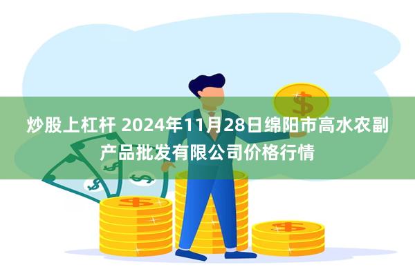 炒股上杠杆 2024年11月28日绵阳市高水农副产品批发有限公司价格行情