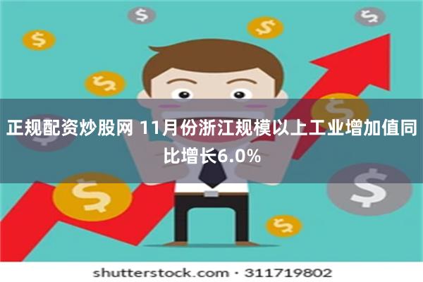 正规配资炒股网 11月份浙江规模以上工业增加值同比增长6.0%