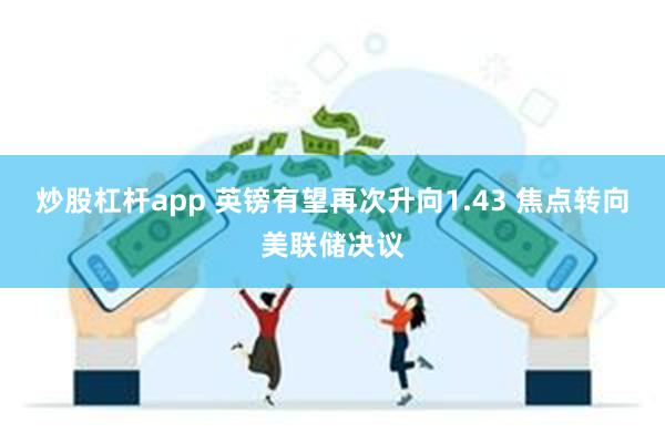 炒股杠杆app 英镑有望再次升向1.43 焦点转向美联储决议