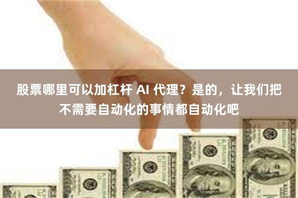 股票哪里可以加杠杆 AI 代理？是的，让我们把不需要自动化的事情都自动化吧