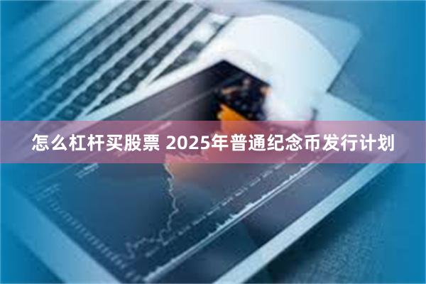 怎么杠杆买股票 2025年普通纪念币发行计划