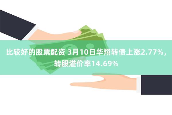 比较好的股票配资 3月10日华翔转债上涨2.77%，转股溢价率14.69%